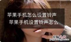 苹果手机怎么设置铃声 苹果手机设置铃声怎么弄