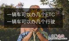 一辆车可以办几个ETC 一辆车可以办几个行驶证