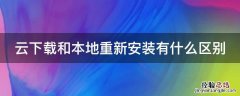 云下载和本地重新安装有什么区别