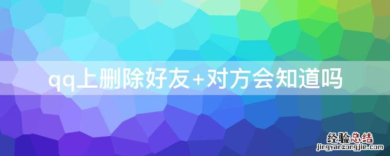 qq上删除好友 对方会知道吗