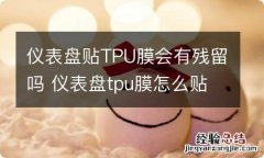 仪表盘贴TPU膜会有残留吗 仪表盘tpu膜怎么贴