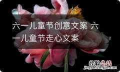 六一儿童节创意文案 六一儿童节走心文案