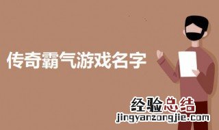 传奇游戏名字大全霸气的 传奇霸气的游戏名字有哪些
