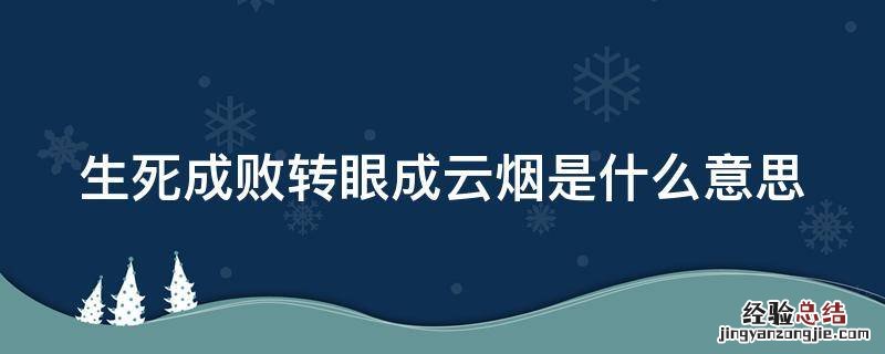 生死成败转眼成云烟是什么意思