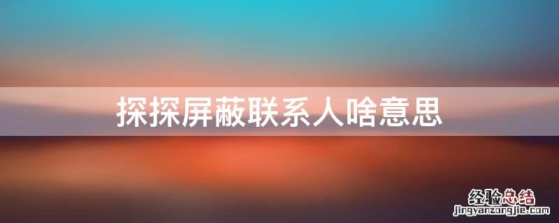 探探屏蔽联系人有用吗 探探屏蔽联系人啥意思