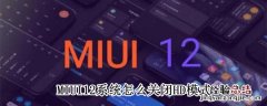 MIUI12系统怎么关闭HD模式