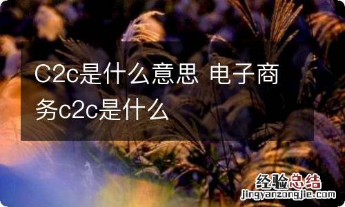 C2c是什么意思 电子商务c2c是什么