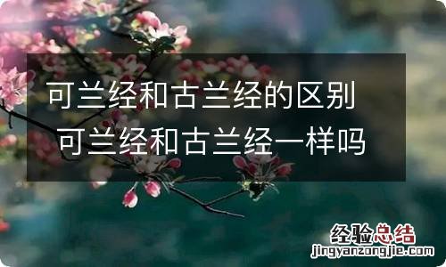 可兰经和古兰经的区别 可兰经和古兰经一样吗