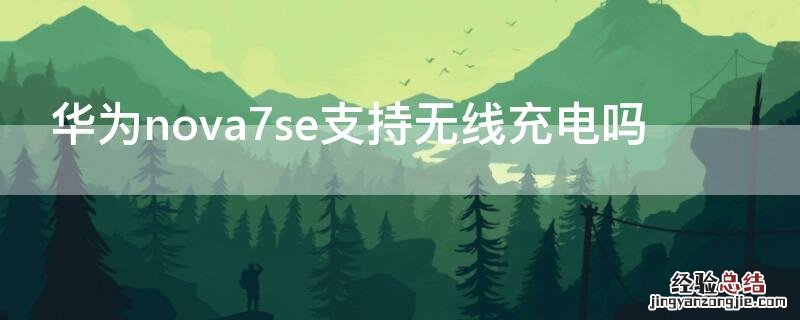 华为nova7se支持无线充电吗