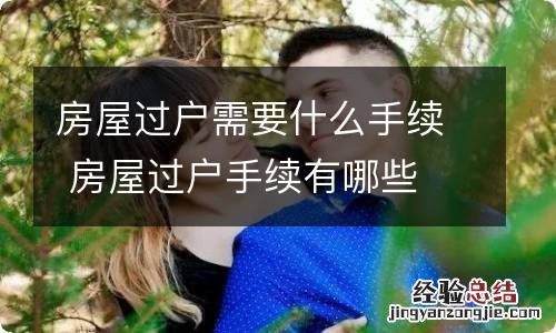 房屋过户需要什么手续 房屋过户手续有哪些