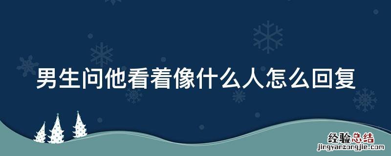 男生问他看着像什么人怎么回复