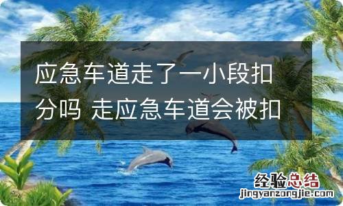 应急车道走了一小段扣分吗 走应急车道会被扣几分