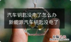 汽车钥匙没电了怎么办 新能源汽车钥匙没电了怎么办