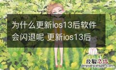 为什么更新ios13后软件会闪退呢 更新ios13后软件会闪退是为什么