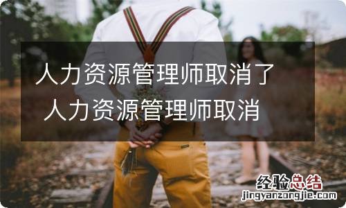 人力资源管理师取消了 人力资源管理师取消