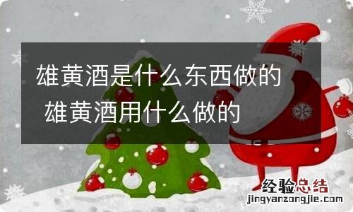 雄黄酒是什么东西做的 雄黄酒用什么做的