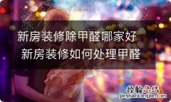 新房装修除甲醛哪家好 新房装修如何处理甲醛