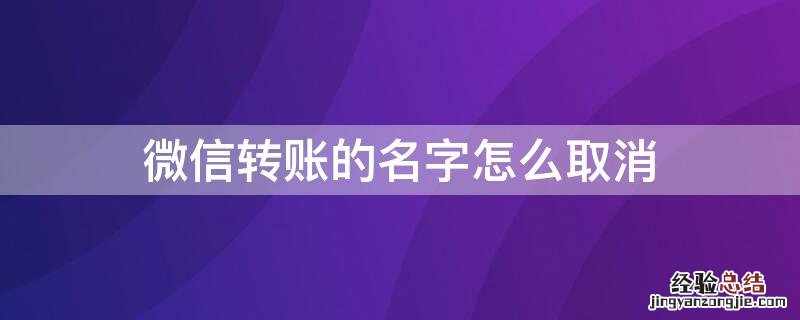 微信转账的名字怎么取消 微信转账的名字怎么取消隐藏