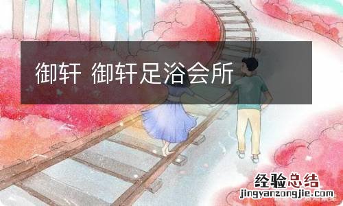 御轩 御轩足浴会所