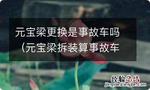 元宝梁拆装算事故车吗 元宝梁更换是事故车吗