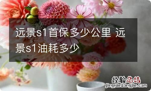 远景s1首保多少公里 远景s1油耗多少