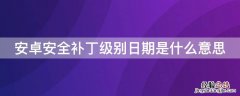 安卓安全补丁级别日期是什么意思