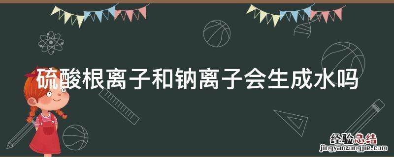 硫酸根离子和钠离子会生成水吗