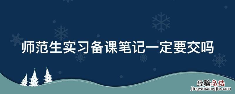 师范生实习备课笔记一定要交吗