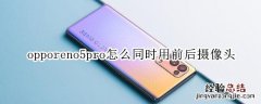 opporeno5pro怎么同时用前后摄像头