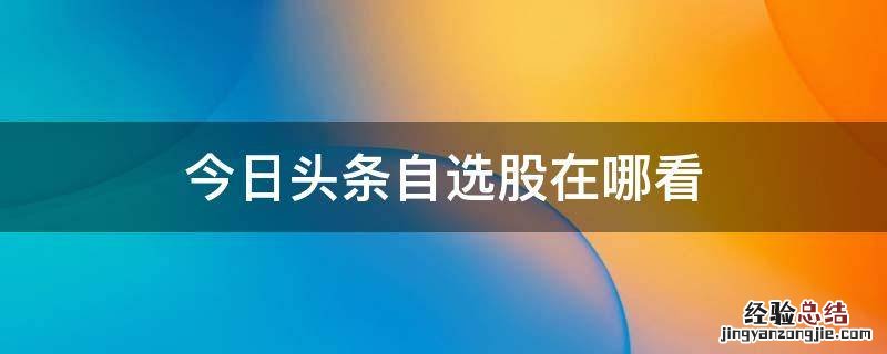 今日头条自选股在哪看