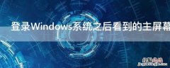 登录Windows系统之后看到的主屏幕区域是