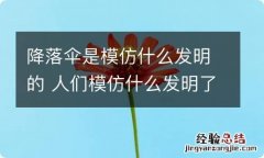 降落伞是模仿什么发明的 人们模仿什么发明了降落伞