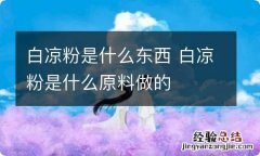 白凉粉是什么东西 白凉粉是什么原料做的