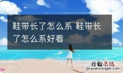 鞋带长了怎么系 鞋带长了怎么系好看