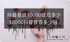 抖音音浪10000提现多少 10000抖音音浪多少钱