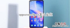 opporeno5pro怎么定位