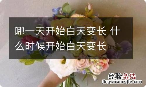 哪一天开始白天变长 什么时候开始白天变长