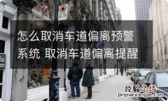 怎么取消车道偏离预警系统 取消车道偏离提醒