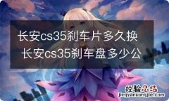 长安cs35刹车片多久换 长安cs35刹车盘多少公里换