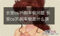 长安cs35刹车软问题 长安cs35刹车软是什么原因