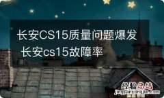 长安CS15质量问题爆发 长安cs15故障率