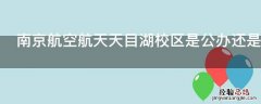 南京航空航天天目湖校区是公办还是民办