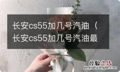 长安cs55加几号汽油最好 长安cs55加几号汽油