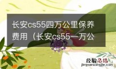 长安cs55一万公里保养 长安cs55四万公里保养费用