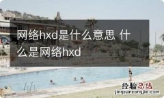 网络hxd是什么意思 什么是网络hxd