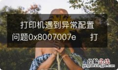 ?打印机遇到异常配置问题0x8007007e?打印机遇到异常配置问题0x8007007e怎么办