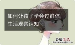 如何让孩子学会过群体生活观察认知