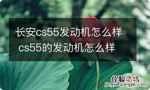 长安cs55发动机怎么样 cs55的发动机怎么样