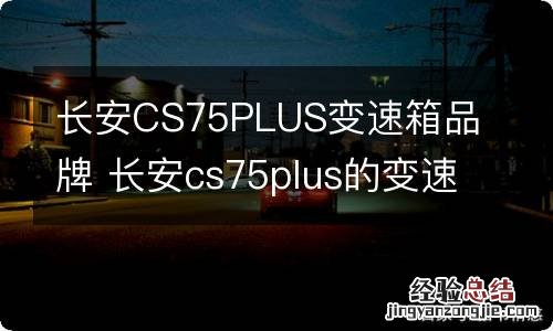 长安CS75PLUS变速箱品牌 长安cs75plus的变速箱品牌