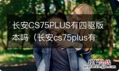 长安cs75plus有四驱车吗 长安CS75PLUS有四驱版本吗